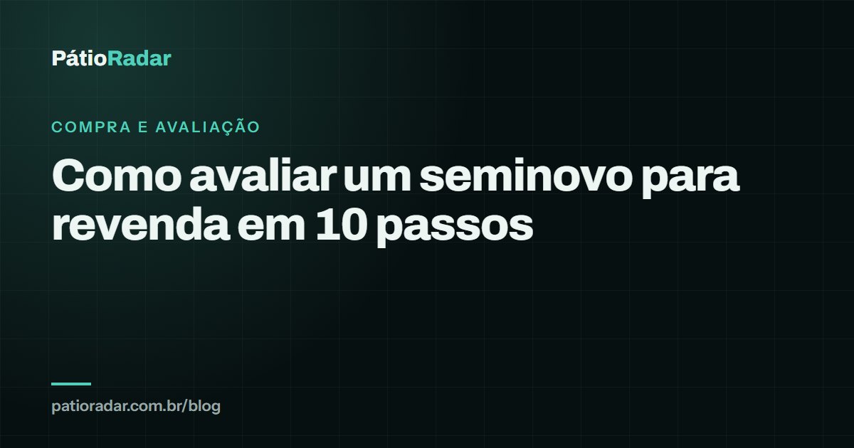 Como avaliar um seminovo para revenda em 10 passos