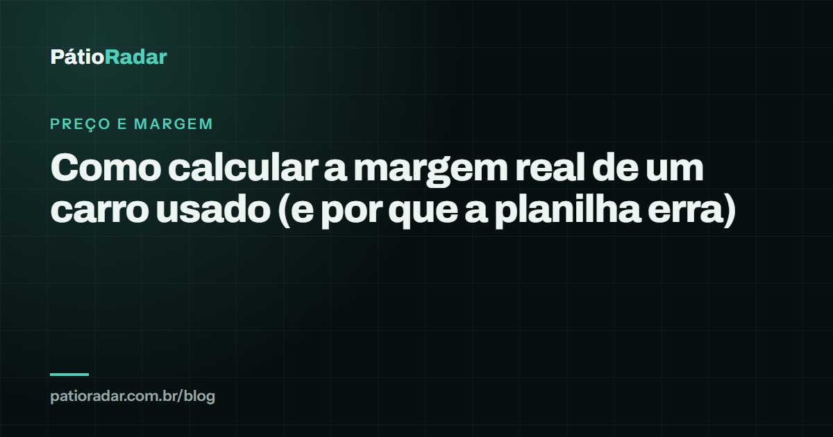 Como calcular a margem real de um carro usado (e por que a planilha erra)